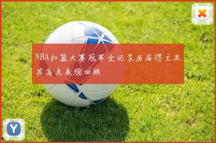 NBA扣篮大赛冠军全记录历届得主及其高光表现回顾