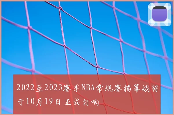 2022至2023赛季NBA常规赛揭幕战将于10月19日正式打响