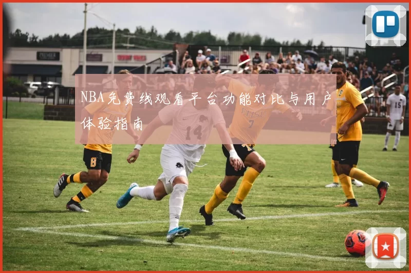 NBA免费线观看平台功能对比与用户体验指南
