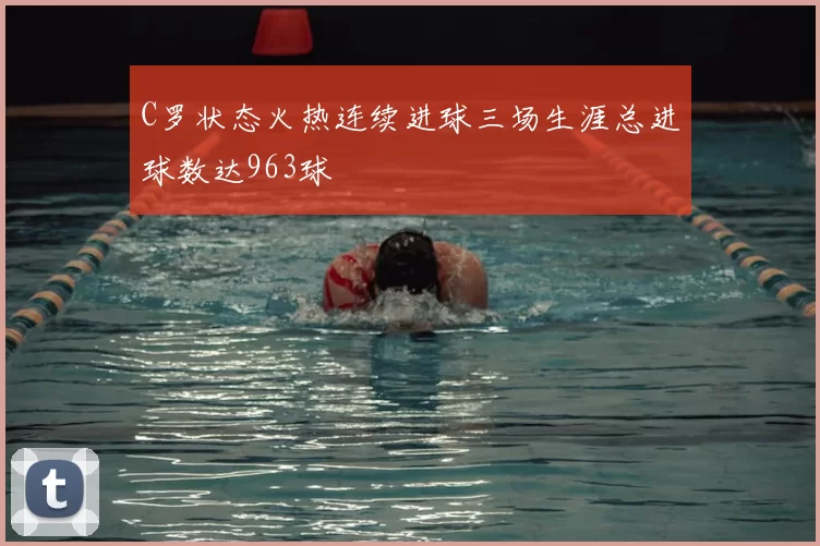 C罗状态火热连续进球三场生涯总进球数达963球