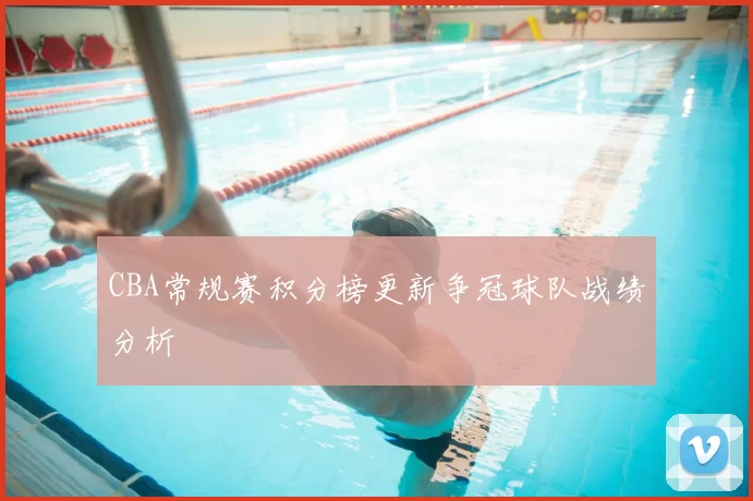 CBA常规赛积分榜更新争冠球队战绩分析