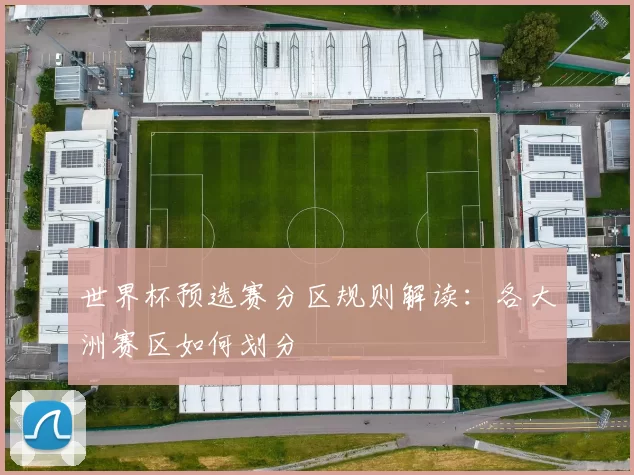 世界杯预选赛分区规则解读：各大洲赛区如何划分
