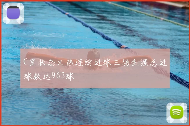 C罗状态火热连续进球三场生涯总进球数达963球