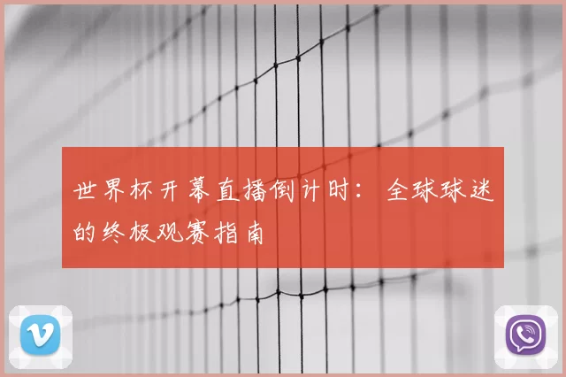 世界杯开幕直播倒计时：全球球迷的终极观赛指南