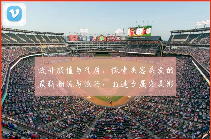 提升颜值与气质，探索美容美发的最新潮流与技巧，打造专属完美形象