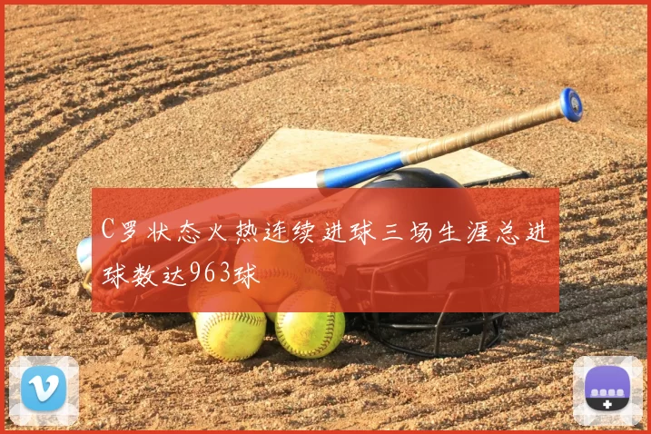 C罗状态火热连续进球三场生涯总进球数达963球