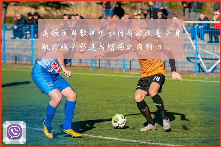 高强度间歇训练如何有效改善全身肌肉线条塑造与增强肌肉耐力