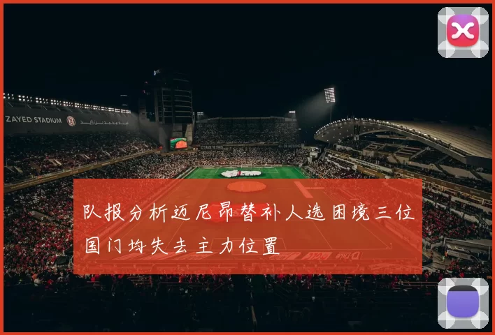队报分析迈尼昂替补人选困境三位国门均失去主力位置