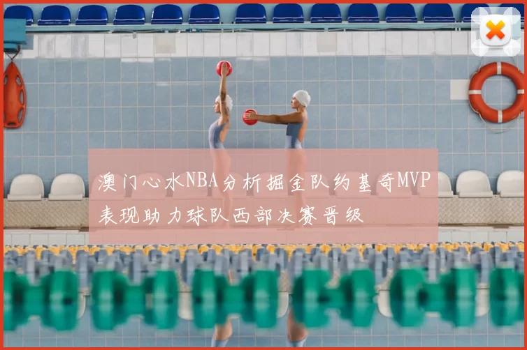 澳门心水NBA分析掘金队约基奇MVP表现助力球队西部决赛晋级