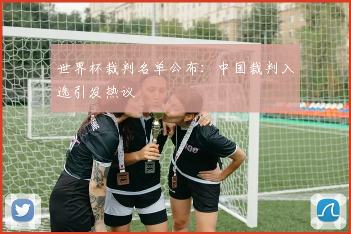 世界杯裁判名单公布：中国裁判入选引发热议
