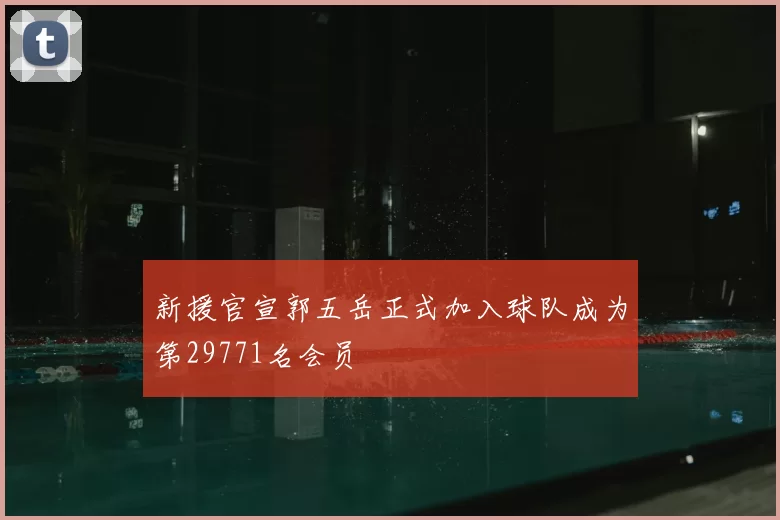 新援官宣郭五岳正式加入球队成为第29771名会员