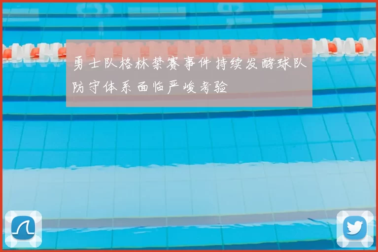 勇士队格林禁赛事件持续发酵球队防守体系面临严峻考验