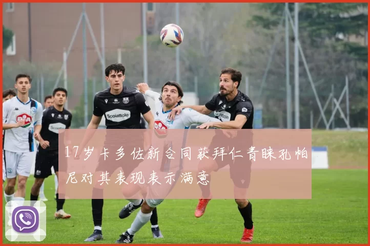 17岁卡多佐新合同获拜仁青睐孔帕尼对其表现表示满意