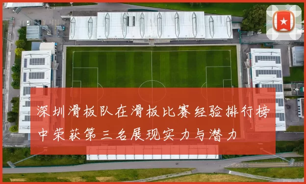 深圳滑板队在滑板比赛经验排行榜中荣获第三名展现实力与潜力