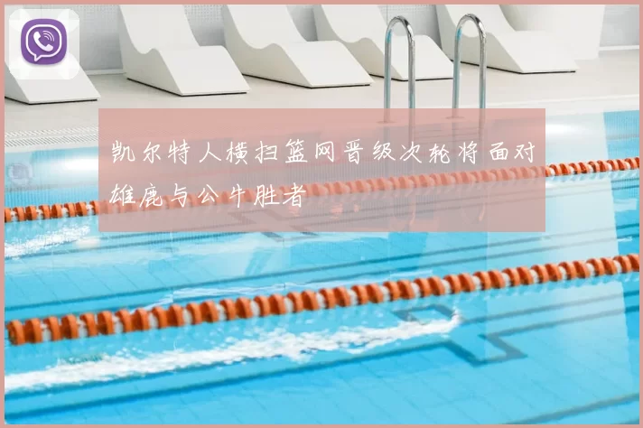 凯尔特人横扫篮网晋级次轮将面对雄鹿与公牛胜者