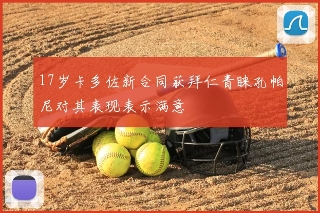 17岁卡多佐新合同获拜仁青睐孔帕尼对其表现表示满意