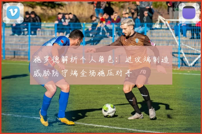 施罗德解析个人角色：进攻端制造威胁防守端全场施压对手