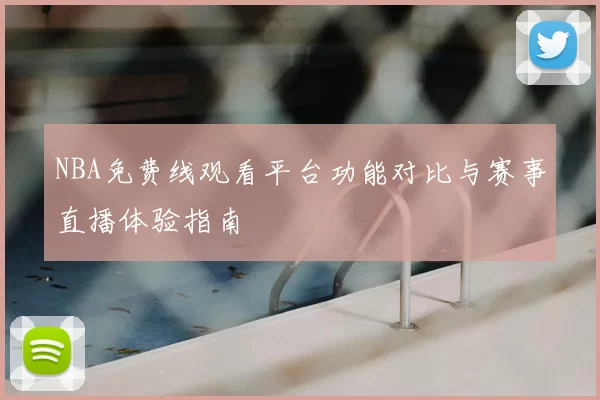 NBA免费线观看平台功能对比与赛事直播体验指南