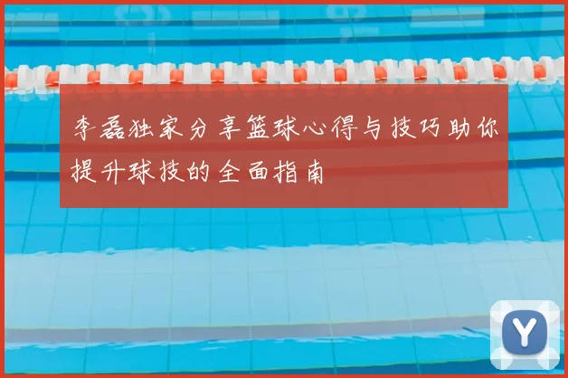 李磊独家分享篮球心得与技巧助你提升球技的全面指南