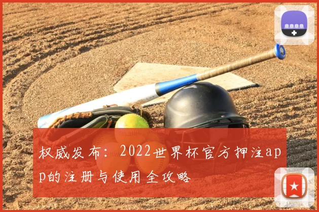权威发布:2022世界杯官方押注app的注册与使用全攻略