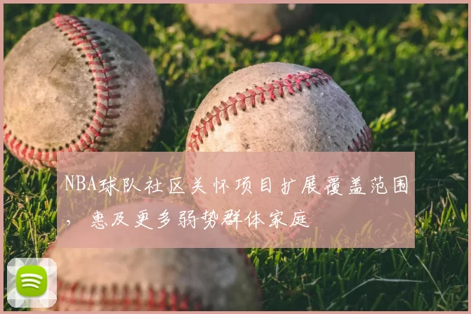 NBA球队社区关怀项目扩展覆盖范围,惠及更多弱势群体家庭