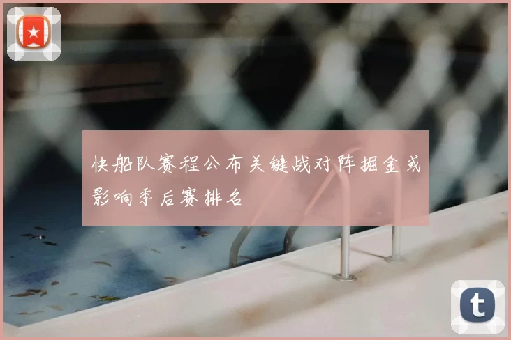 快船队赛程公布关键战对阵掘金或影响季后赛排名
