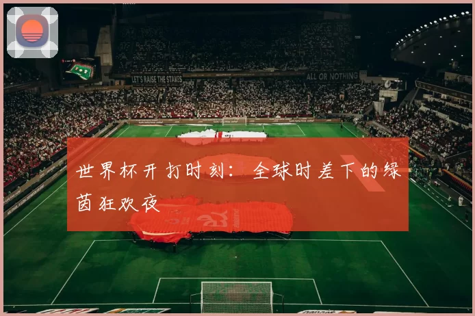 世界杯开打时刻：全球时差下的绿茵狂欢夜