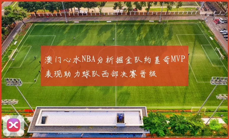 澳门心水NBA分析掘金队约基奇MVP表现助力球队西部决赛晋级