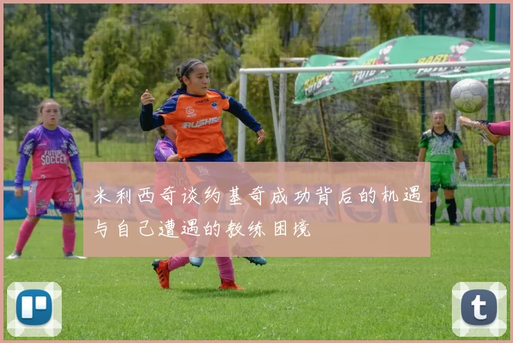 米利西奇谈约基奇成功背后的机遇与自己遭遇的教练困境