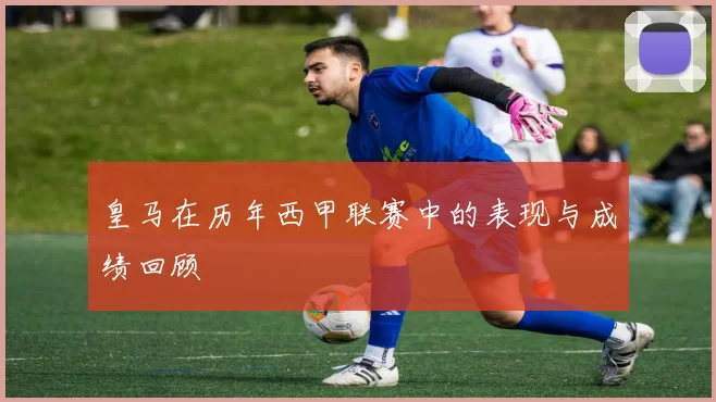 皇马在历年西甲联赛中的表现与成绩回顾