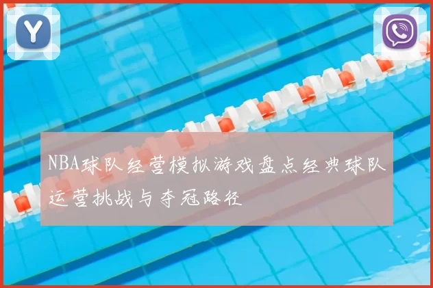 NBA球队经营模拟游戏盘点经典球队运营挑战与夺冠路径