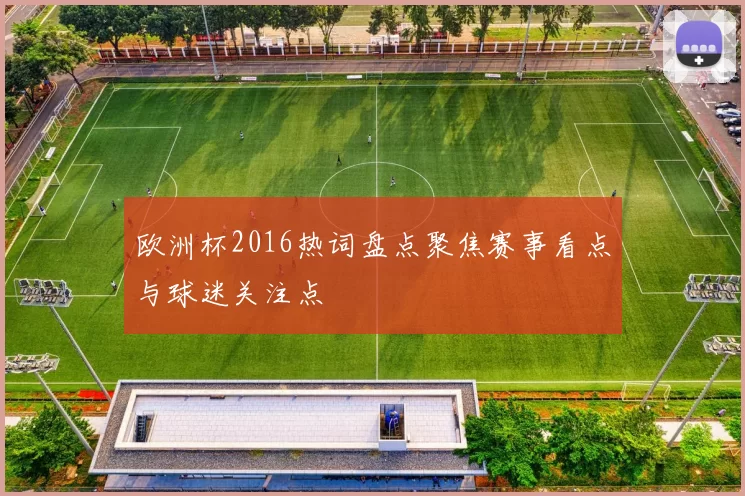 欧洲杯2016热词盘点聚焦赛事看点与球迷关注点