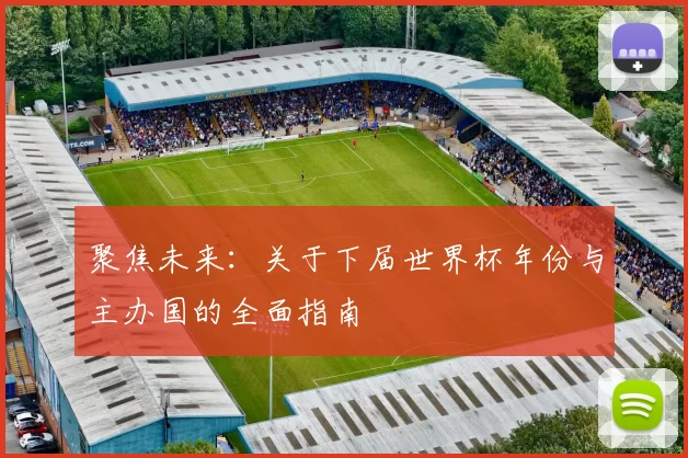聚焦未来：关于下届世界杯年份与主办国的全面指南