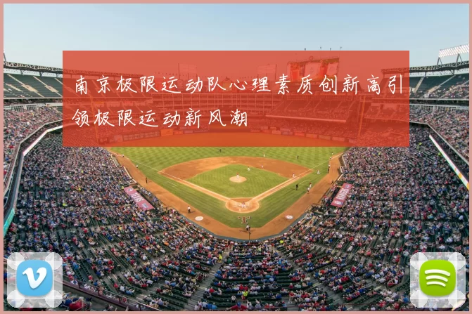 南京极限运动队心理素质创新高引领极限运动新风潮