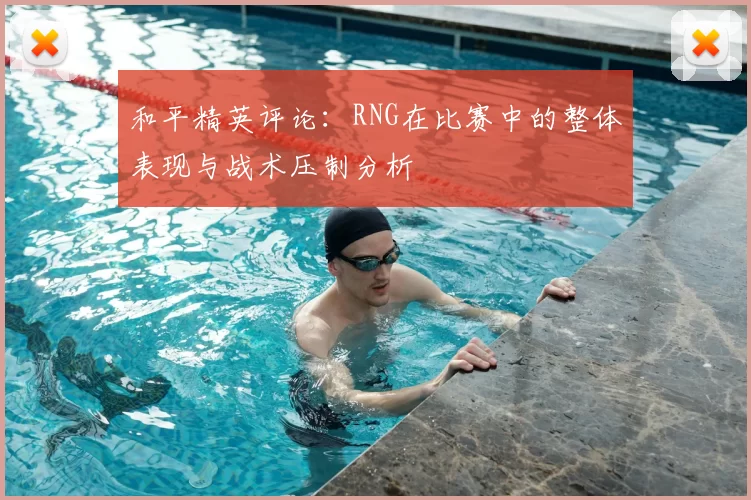 和平精英评论：RNG在比赛中的整体表现与战术压制分析